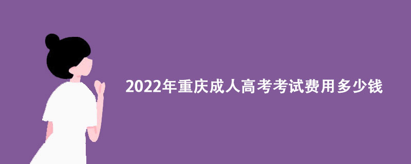 2022年重庆成人高考考试费用多少钱？