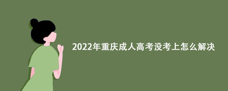 2022年重庆成人高考没考上怎么解决？